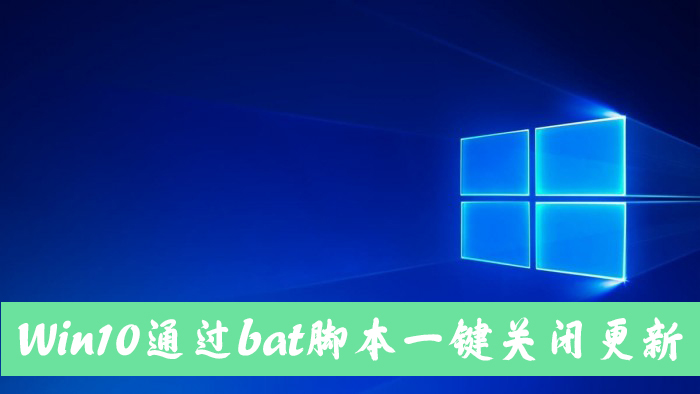 怎么手动关闭Win10自动更新?Win10一键关闭自动更新bat方法