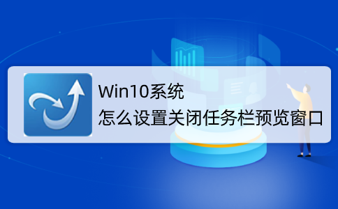 Win10系统怎么取消并关闭任务栏窗口预览?