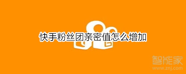 快手粉丝团亲密值怎么增加