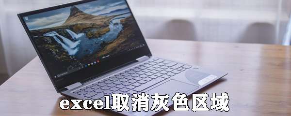 excel灰色区域怎么取消 excel灰色区域取消流程一览