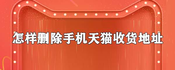 手机天猫怎么删除收货地址 收货地址删除步骤分享