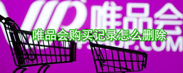 唯品会购买记录如何删除？唯品会购买记录删除方法一览