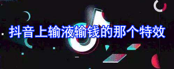 抖音上输液输钱特效怎么拍摄 拍摄输液输钱特效方法详解