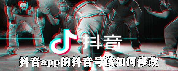 抖音app的抖音号该怎么修改？抖音号修改步骤一览