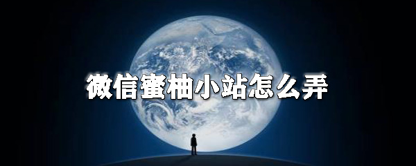 微信蜜柚小站怎么用？微信蜜柚小站用法详解