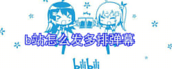 b站如何发多排弹幕？b站发多排弹幕步骤