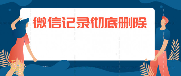 微信聊天记录如何彻底删除？彻底删除聊天记录方法分享