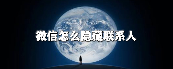 微信怎么隐藏联系人_微信不显示联系人方法一览