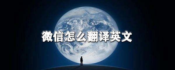 微信怎么翻译英文_微信翻译英文方法一览