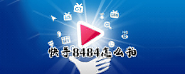8484怎么在快手拍_快手8484拍摄图文攻略