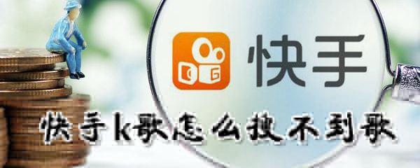快手k歌为什么搜不到歌_快手k歌搜取方法一览