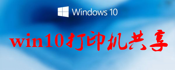 win10打印机共享怎么设置_win10打印机共享方法一览