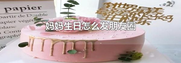 妈妈生日怎么发朋友圈