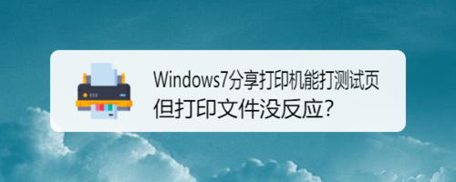 Windows7分享打印机能打测试页打印文件怎么没反应