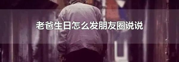 老爸生日怎么发朋友圈说说