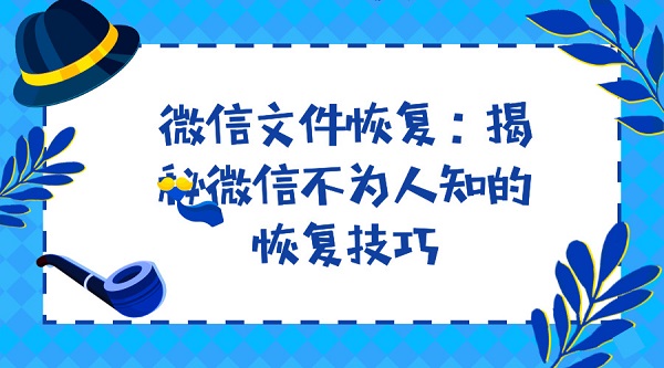 微信文件恢复:揭秘微信不为人知的恢复技巧