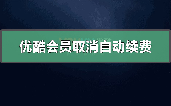 优酷会员怎么取消自动续费