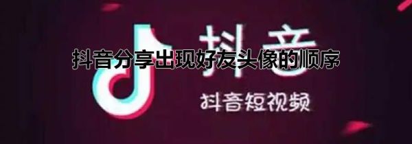 抖音分享出现好友头像的顺序