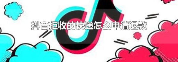 抖音拒收的快递怎么申请退款