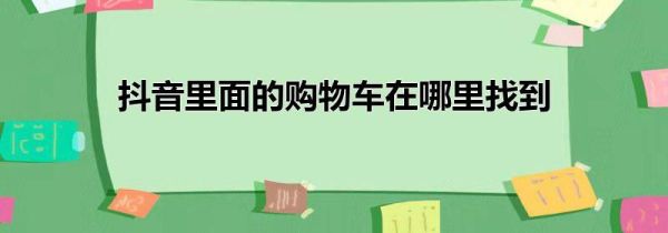 抖音里面的购物车在哪里找到