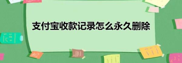 支付宝收款记录怎么永久删除