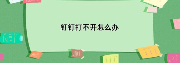 钉钉打不开怎么办