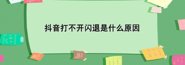 抖音打不开闪退是什么原因