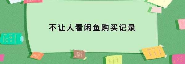不让人看闲鱼购买记录