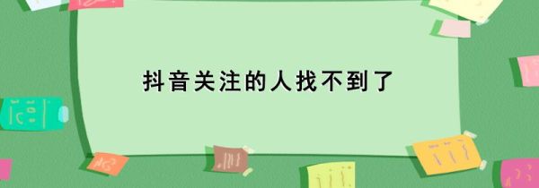 抖音关注的人找不到了