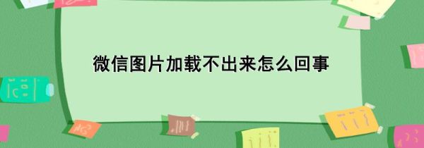 微信图片加载不出来怎么回事