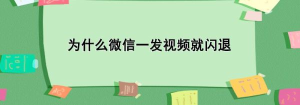 为什么微信一发视频就闪退