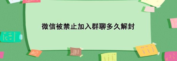 微信被禁止加入群聊多久解封